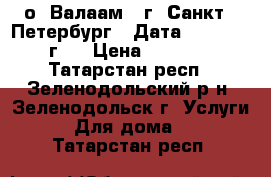 о. Валаам - г. Санкт - Петербург . Дата: 3-7.06.17 г.  › Цена ­ 19 450 - Татарстан респ., Зеленодольский р-н, Зеленодольск г. Услуги » Для дома   . Татарстан респ.